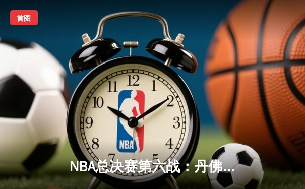 NBA总决赛第六战：丹佛掘金客场力克迈阿密热火，约基奇全能表现率队首夺总冠军