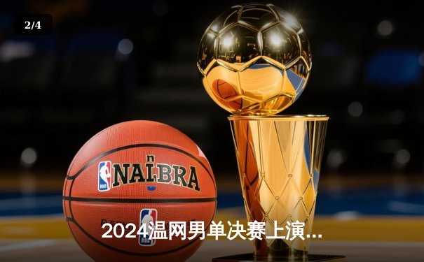 2024温网男单决赛上演史诗对决 阿尔卡拉斯3-2险胜德约科维奇成功卫冕 - 2