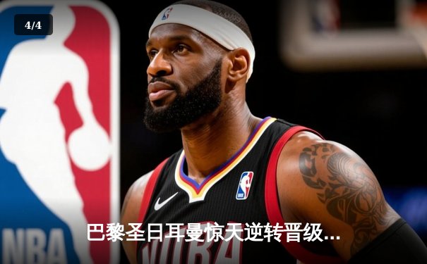 巴黎圣日耳曼惊天逆转晋级欧冠四强 姆巴佩补时绝杀点燃王子公园 - 4