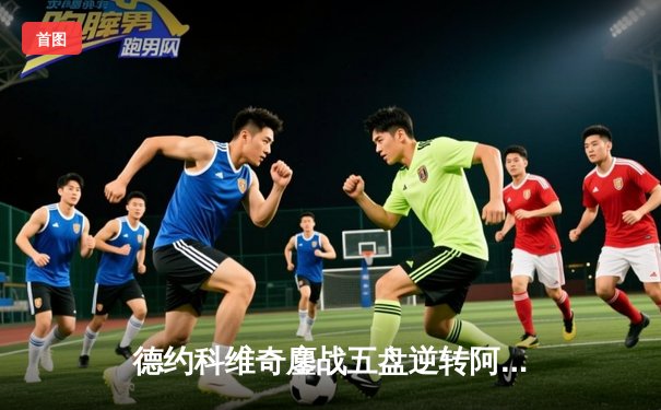 德约科维奇鏖战五盘逆转阿尔卡拉斯 温网史诗级对决创多项纪录