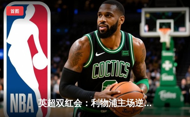 英超双红会：利物浦主场逆转曼联，萨拉赫制胜进球锁定胜局