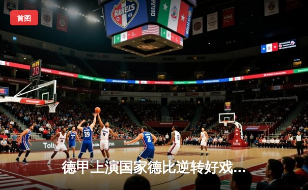 德甲上演国家德比逆转好戏 勒沃库森3-2绝杀拜仁登顶积分榜