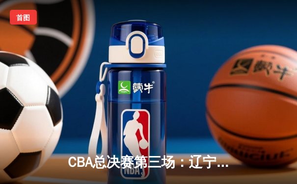 CBA总决赛第三场：辽宁本钢加时险胜广东东莞 张镇麟狂砍38分创个人新高