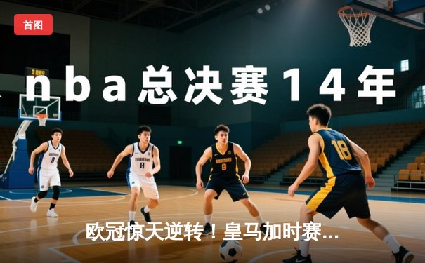 欧冠惊天逆转！皇马加时赛3-2绝杀拜仁，维尼修斯双响封神