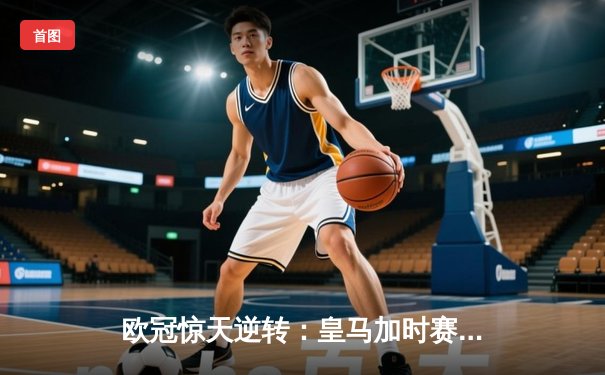 欧冠惊天逆转：皇马加时赛3-2绝杀拜仁，维尼修斯传射建功