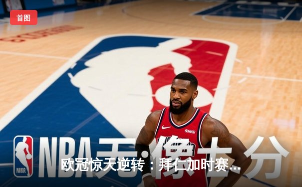 欧冠惊天逆转：拜仁加时赛3-2绝杀皇马，凯恩戴帽创纪录