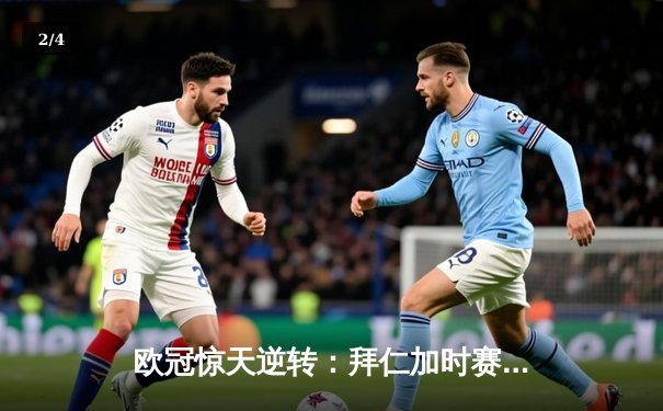 欧冠惊天逆转：拜仁加时赛3-2绝杀皇马，凯恩戴帽创纪录 - 2