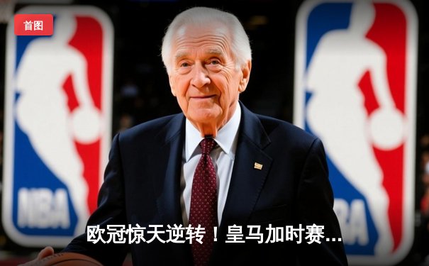 欧冠惊天逆转！皇马加时赛3-2绝杀拜仁，维尼修斯传射建功